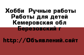 Хобби. Ручные работы Работы для детей. Кемеровская обл.,Березовский г.